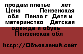 продам платье 4-8 лет › Цена ­ 600 - Пензенская обл., Пенза г. Дети и материнство » Детская одежда и обувь   . Пензенская обл.